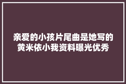 亲爱的小孩片尾曲是她写的黄米依小我资料曝光优秀