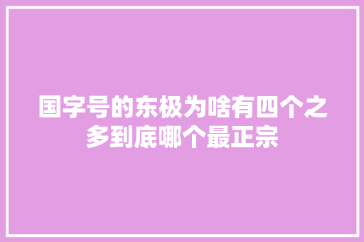 国字号的东极为啥有四个之多到底哪个最正宗