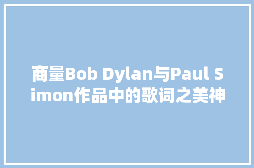 商量Bob Dylan与Paul Simon作品中的歌词之美神曲永不凋落