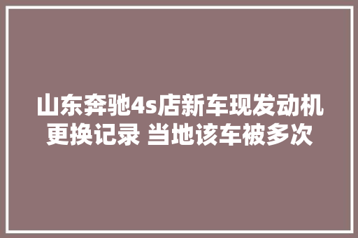 山东奔驰4s店新车现发动机更换记录 当地该车被多次典质