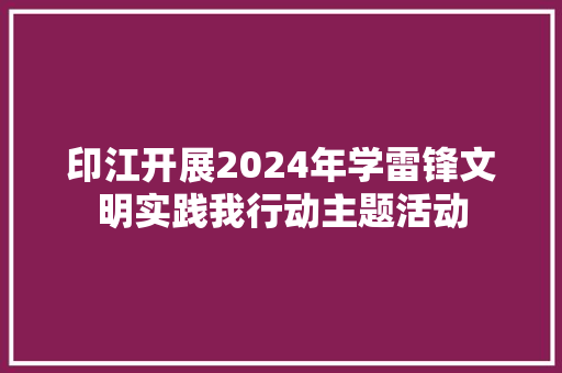 印江开展2024年学雷锋文明实践我行动主题活动