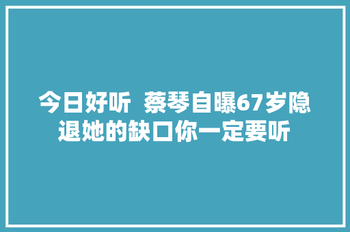 今日好听  蔡琴自曝67岁隐退她的缺口你一定要听