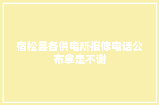 宿松县各供电所报修电话公布拿走不谢