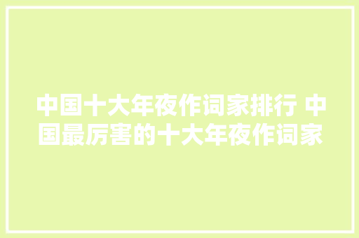 中国十大年夜作词家排行 中国最厉害的十大年夜作词家