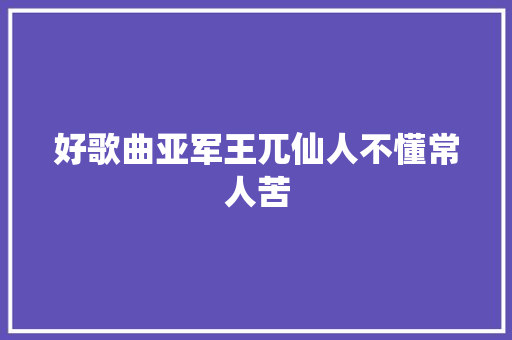 好歌曲亚军王兀仙人不懂常人苦