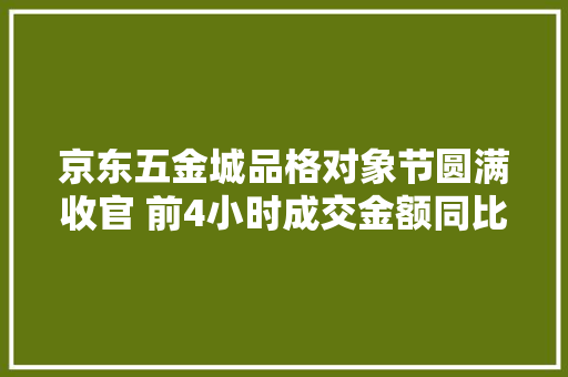 京东五金城品格对象节圆满收官 前4小时成交金额同比增长60