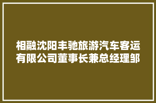相融沈阳丰驰旅游汽车客运有限公司董事长兼总经理邹旭