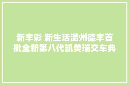 新丰彩 新生活温州德丰首批全新第八代凯美瑞交车典礼圆满落幕