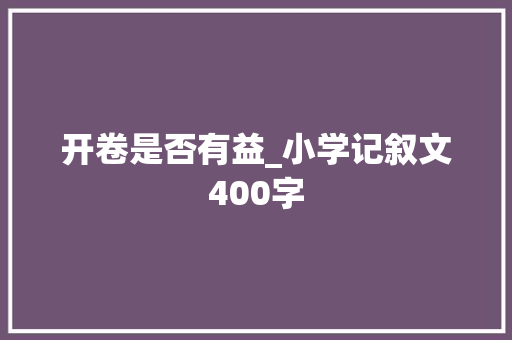 开卷是否有益_小学记叙文400字