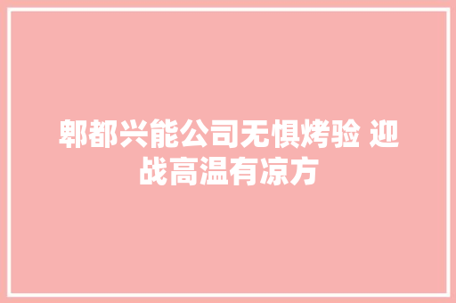 郫都兴能公司无惧烤验 迎战高温有凉方