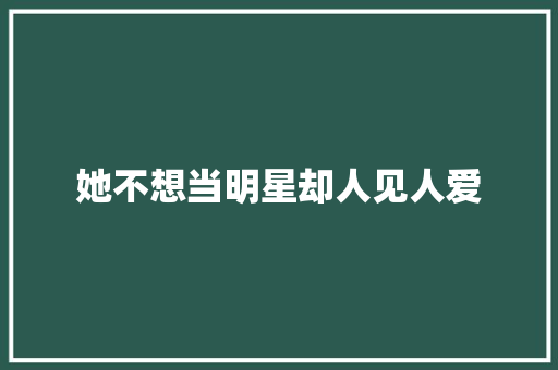 她不想当明星却人见人爱