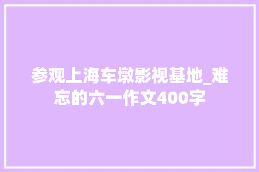 参观上海车墩影视基地_难忘的六一作文400字