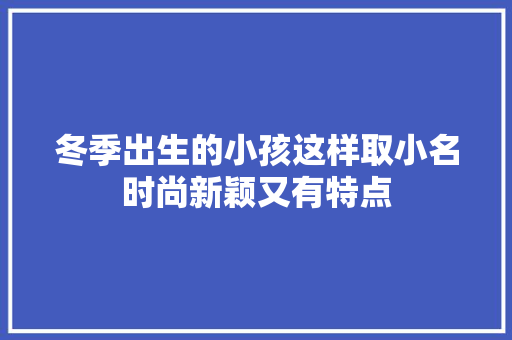 冬季出生的小孩这样取小名时尚新颖又有特点