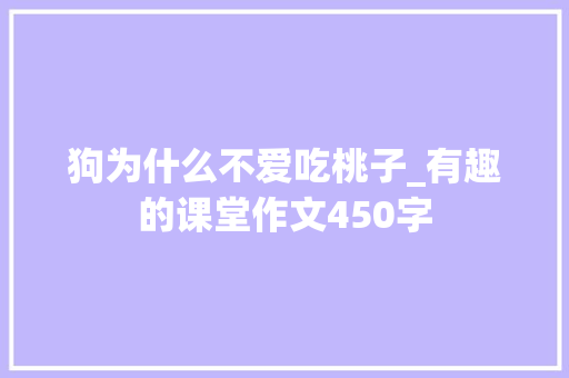 狗为什么不爱吃桃子_有趣的课堂作文450字