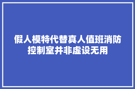 假人模特代替真人值班消防控制室并非虚设无用