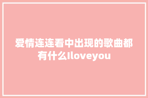 爱情连连看中出现的歌曲都有什么Iloveyou
