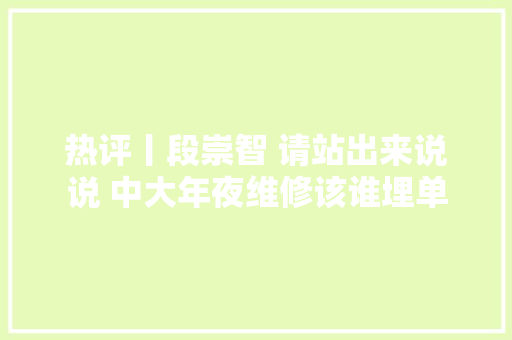 热评丨段崇智 请站出来说说 中大年夜维修该谁埋单