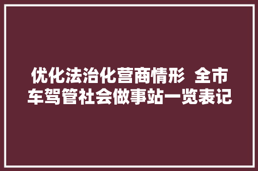 优化法治化营商情形  全市车驾管社会做事站一览表记得收藏