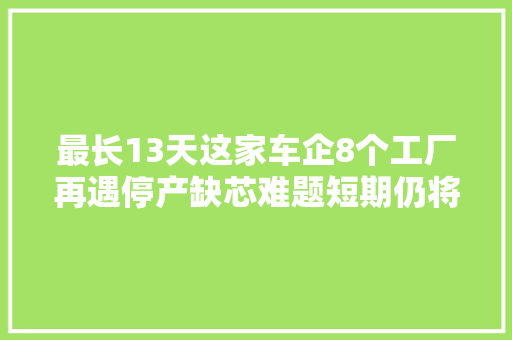 最长13天这家车企8个工厂再遇停产缺芯难题短期仍将持续