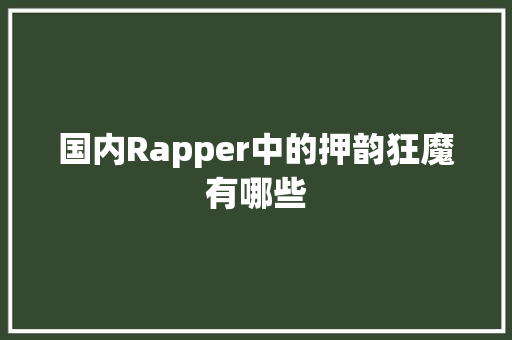 国内Rapper中的押韵狂魔有哪些