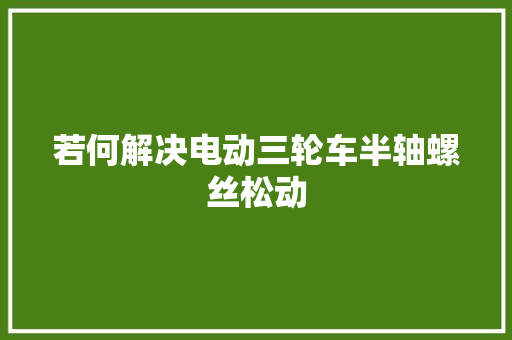 若何解决电动三轮车半轴螺丝松动
