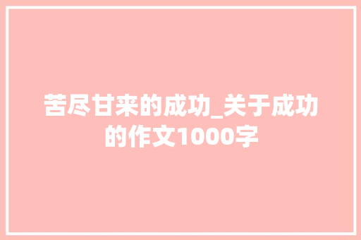 苦尽甘来的成功_关于成功的作文1000字