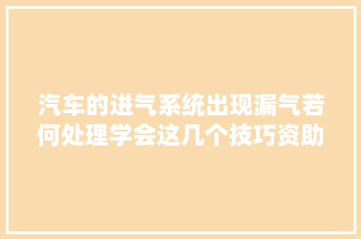 汽车的进气系统出现漏气若何处理学会这几个技巧资助您