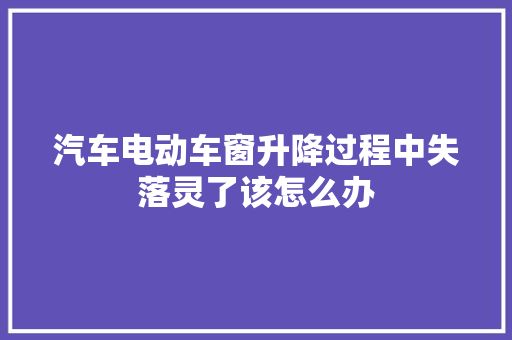 汽车电动车窗升降过程中失落灵了该怎么办