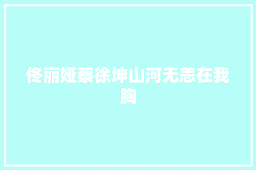 佟丽娅蔡徐坤山河无恙在我胸