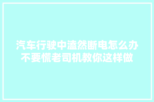 汽车行驶中溘然断电怎么办不要慌老司机教你这样做