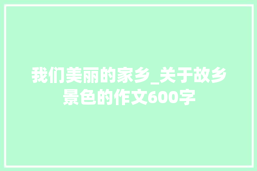 我们美丽的家乡_关于故乡景色的作文600字