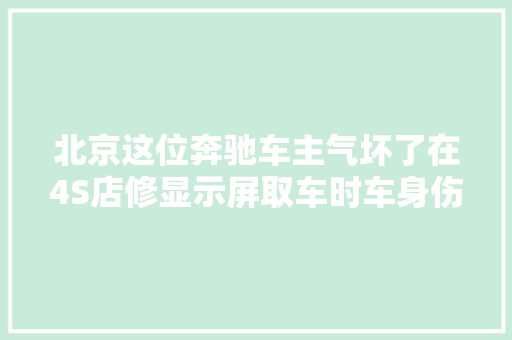北京这位奔驰车主气坏了在4S店修显示屏取车时车身伤痕累累