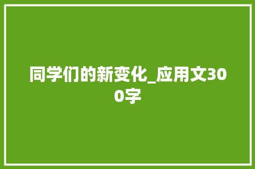 同学们的新变化_应用文300字