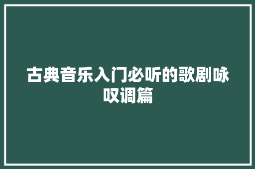 古典音乐入门必听的歌剧咏叹调篇