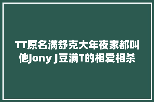 TT原名满舒克大年夜家都叫他Jony J豆满T的相爱相杀大年夜戏
