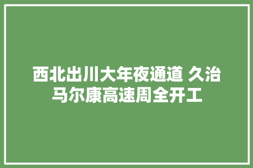 西北出川大年夜通道 久治马尔康高速周全开工