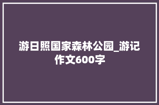 游日照国家森林公园_游记作文600字
