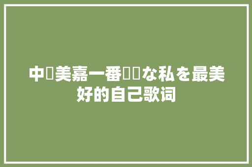 中島美嘉一番綺麗な私を最美好的自己歌词