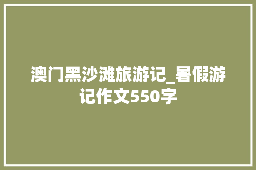 澳门黑沙滩旅游记_暑假游记作文550字
