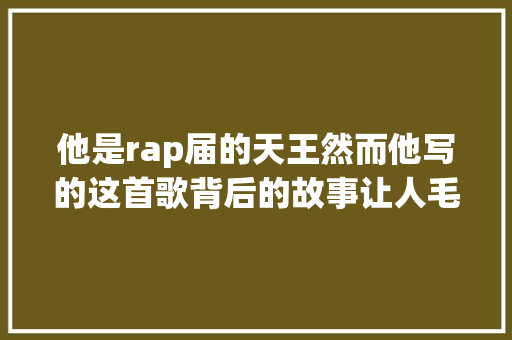 他是rap届的天王然而他写的这首歌背后的故事让人毛骨悚然