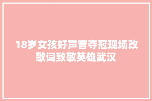 18岁女孩好声音夺冠现场改歌词致敬英雄武汉