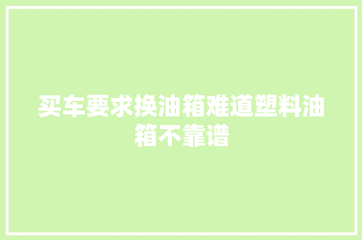 买车要求换油箱难道塑料油箱不靠谱