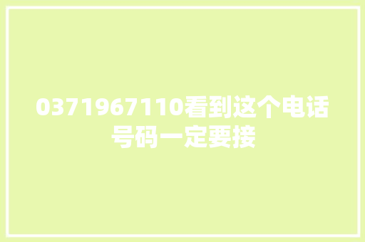 0371967110看到这个电话号码一定要接