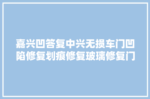 嘉兴凹答复中兴无损车门凹陷修复划痕修复玻璃修复门店
