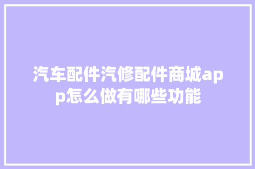 汽车配件汽修配件商城app怎么做有哪些功能