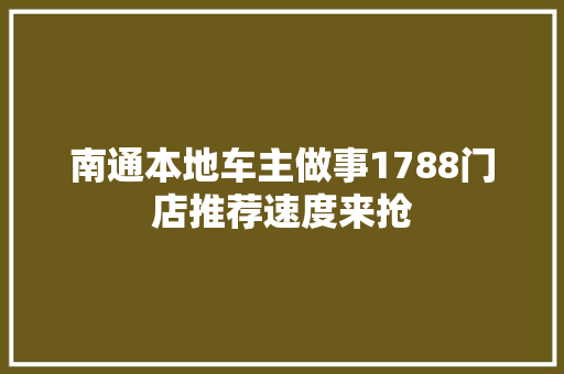 南通本地车主做事1788门店推荐速度来抢