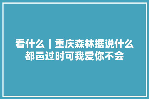 看什么｜重庆森林据说什么都邑过时可我爱你不会