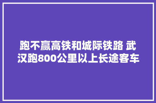 跑不赢高铁和城际铁路 武汉跑800公里以上长途客车锐减