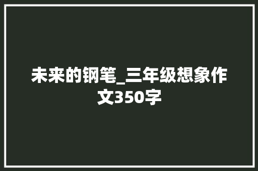 未来的钢笔_三年级想象作文350字