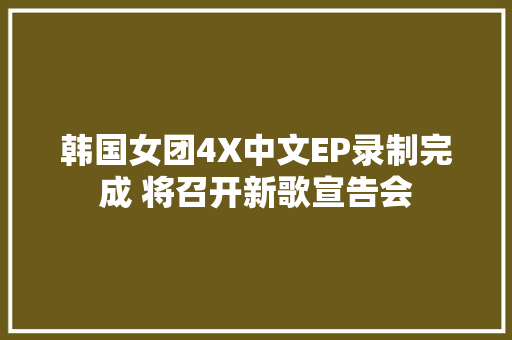 韩国女团4X中文EP录制完成 将召开新歌宣告会